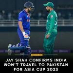 Jay Shah confirms India won’t travel to Pakistan for Asia Cup 2023